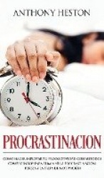 Procrastinacion - Como Hacer Explotar tu Productividad con Metodos Comprobados para Eliminar la Procrastinacion, Pereza y la Fal