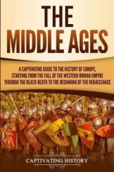 The Middle Ages - A Captivating Guide to the History of Europe, Starting from the Fall of the Western Roman Empire Through the B