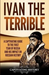 Ivan the Terrible - A Captivating Guide to the First Tsar of Russia and His Impact on Russian History