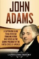 John Adams - A Captivating Guide to an American Founding Father Who Served as the Second President of the United States of Ameri