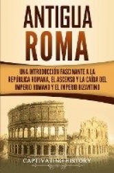 Antigua Roma - Una Introducción Fascinante a la República Romana, el Ascenso y la Caída del Imperio Romano y el Imperio Bizantin
