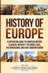 History of Europe - A Captivating Guide to European History, Classical Antiquity, The Middle Ages, The Renaissance and Early Mod