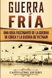 Guerra fría - Una guía fascinante de la guerra de Corea y la guerra de Vietnam
