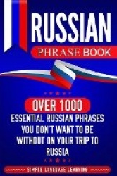 Russian Phrase Book - Over 1000 Essential Russian Phrases You Don't Want to Be Without on Your Trip to Russia