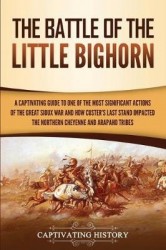 The Battle of the Little Bighorn - A Captivating Guide to One of the Most Significant Actions of the Great Sioux War and How Cus