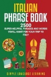 Italian Phrase Book - 2500 Super Helpful Phrases and Words You'll Want for Your Trip to Italy