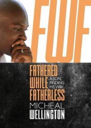 Fathered While Fatherless - A Son Finding His Way