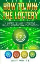 How to Win the Lottery - 7 Secrets to Manifesting Your Millions With the Law of Attraction (Volume 1)
