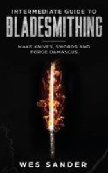 Intermediate Guide to Bladesmithing - Make Knives, Swords and Forge Damascus