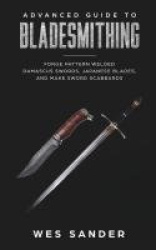 Bladesmithing - Advanced Guide to Bladesmithing: Forge Pattern Welded Damascus Swords, Japanese Blades, and Make Sword Scabbards