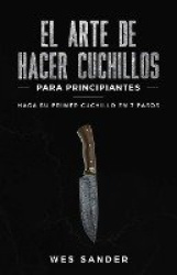 El arte de hacer cuchillos (Bladesmithing) para principiantes - Haga su primer cuchillo en 7 pasos [Bladesmithing for Beginners 