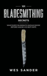 101 Bladesmithing Secrets - What Every Bladesmith Should Know Before Making His Next Knife