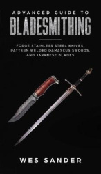 Advanced Guide to Bladesmithing - Forge Pattern Welded Damascus Swords, Japanese Blades, and Make Sword Scabbards