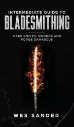 Intermediate Guide to Bladesmithing - Make Knives, Swords, and Forge Damascus
