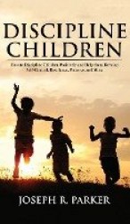Discipline Children - How to Discipline Children Positively and Help Them Develop Self-Control, Resilience and More