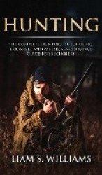 Hunting - The Complete Hunting, Butchering, Cooking and Wilderness Survival Guide for Beginners