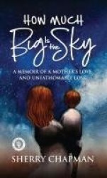 How Much Big Is the Sky - A Memoir of a Mother's Love and Unfathomable Loss