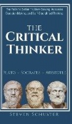 The Critical Thinker - The Path To Better Problem Solving, Accurate Decision Making, and Self-Disciplined Thinking