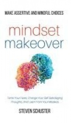 Mindset Makeover - Tame Your Fears, Change Your Self-Sabotaging Thoughts, And Learn From Your Mistakes - Make Assertive And Mind