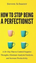 How to Stop Being a Perfectionist - Cultivate Self-Acceptance, Fire Your Inner Critic, Overcome Procrastination, and Get Things 