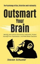Outsmart Your Brain - Identify and Control Unconscious Judgments, Protect Yourself From Exploitation, and Make Better Decisions 