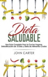 Dieta Saludable - Una Guía Completa Para la Cocina Vegana, Detoxificación de 10 Días y Dieta de Alimentos Crudos (Healthy Diet S