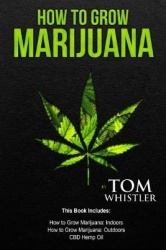 How to Grow Marijuana - 3 Manuscripts - How to Grow Marijuana Indoors, How to Grow Marijuana Outdoors, Beginner's Guide to CBD H
