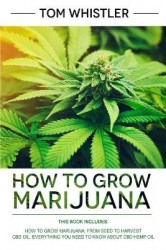 How to Grow Marijuana - 2 Manuscripts - How to Grow Marijuana: From Seed to Harvest - Complete Step by Step Guide for Beginners 