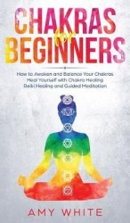 Chakras - For Beginners - How to Awaken and Balance Your Chakras and Heal Yourself with Chakra Healing, Reiki Healing and Guided