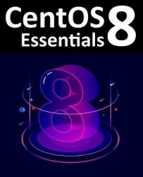 CentOS 8 Essentials - Learn to Install, Administer and Deploy CentOS 8 Systems