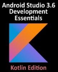 Android Studio 3.6 Development Essentials - Kotlin Edition - Developing Android 10 (Q) Apps Using Android Studio 3.6, Kotlin and