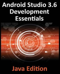 Android Studio 3.6 Development Essentials - Java Edition - Developing Android 9 (Q) Apps Using Android Studio 3.5, Java and Andr