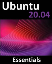 Ubuntu 20.04 Essentials - A Guide to Ubuntu 20.04 Desktop and Server Editions