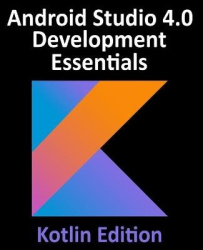 Android Studio 4.0 Development Essentials - Kotlin Edition - Developing Android Apps Using Android Studio 4.0, Kotlin and Androi