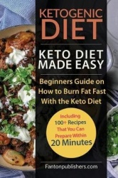 Ketogenic Diet - Keto Diet Made Easy: Beginners Guide on How to Burn Fat Fast With the Keto Diet (Including 100+ Recipes That Yo