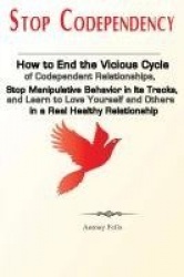 Stop Codependency - How to End the Vicious Cycle of Codependent Relationships, Stop Manipulative Behavior in Its Tracks, and Lea