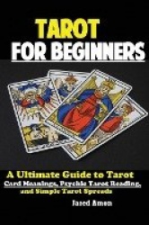 Tarot for Beginners - The Ultimate Guide to Tarot Card Meanings, Psychic Tarot Reading, and Simple Tarot Spreads