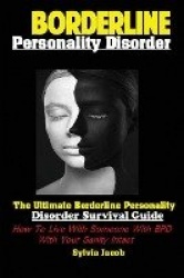 Borderline Personality Disorder - The Ultimate Borderline Personality Disorder Survival Guide How; To Live With Someone With BPD