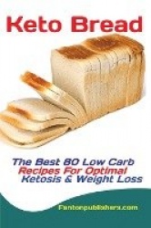 Keto Bread - The Best 80 Low Carb Recipes For Optimal Ketosis & Weight Loss