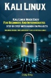 Kali Linux - Kali Linux Made Easy For Beginners And Intermediates; Step By Step With Hands On Projects (Including Hacking and Cy