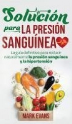 Solución Para La Presión Sanguínea - La Guía Definitiva Para Reducir Naturalmente La Presión Sanguínea Y La Hipertensión (Spanis