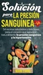 Solución Para La Presión Sanguínea - 54 Recetas Saludables Y Deliciosas Para El Corazón Que Reducirán Naturalmente La Presión Sa