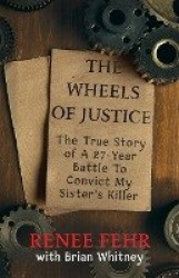 The Wheels Of Justice - The True Story Of A 27-Year Battle To Convict My Sister's Killer