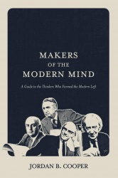 Makers of the Modern Mind: A Guide to the Thinkers Who Formed the Modern Left