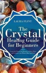 The Crystal Healing Guide for Beginners - Learn the Power and Rituals to Clean, Clear, and Activate Your Heart, Mind, and Soul