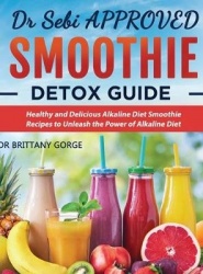 Dr Sebi Smoothie Detox Guide - Healthy and Delicious Alkaline Diet Smoothie Recipes to Unleash the Power of Alkaline Diet
