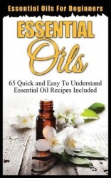 Essential Oils for Beginners - Quick and Easy to Understand Essential Oil Recipes Included