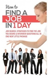 How to Find a Job in 1 Day - Job Search, Strategies to Find the Job You Desire & Interview Questions All in One Neat Little Pack