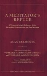 A Meditator's Refuge - A Vipassana Insight Reference Guide To Awaken Consciousness and Exit Samsara