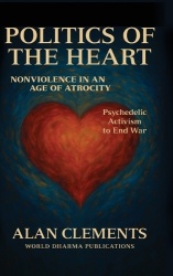 Politics of the Heart - Nonviolence in an Age of Atrocity - Psychedelic Activism to End War